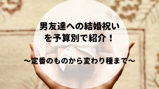 予算別紹介 結婚祝い 男友達にあげるならこれ